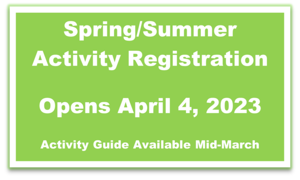 Spring/Summer Activity Registration - Opens April 4, 2023 - Activity Guide Available Mid-March